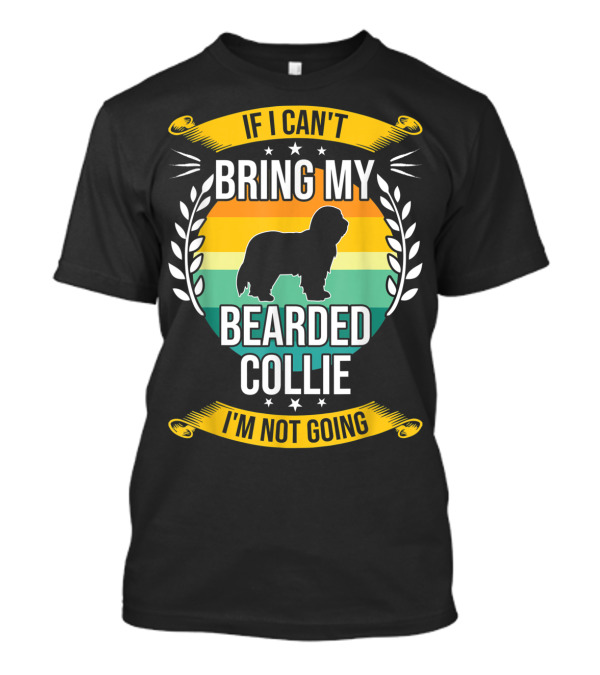 If I Can't Bring My Bearded Collie I'm Not Going T-Shirt