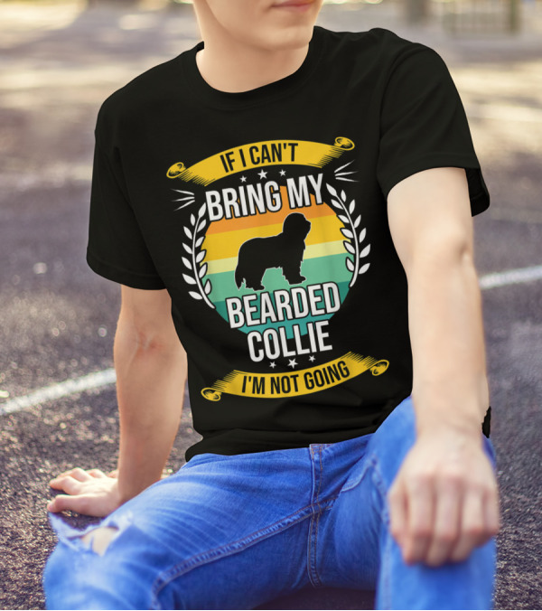 If I Can't Bring My Bearded Collie I'm Not Going T-Shirt
