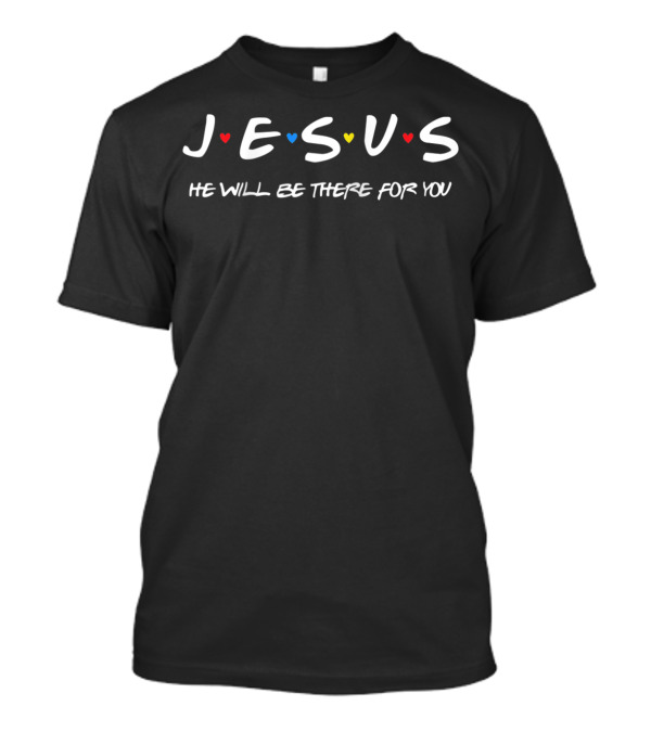 JESUS He Will Be There For You Friends TV Show Inspired Christian Faith T-Shirt