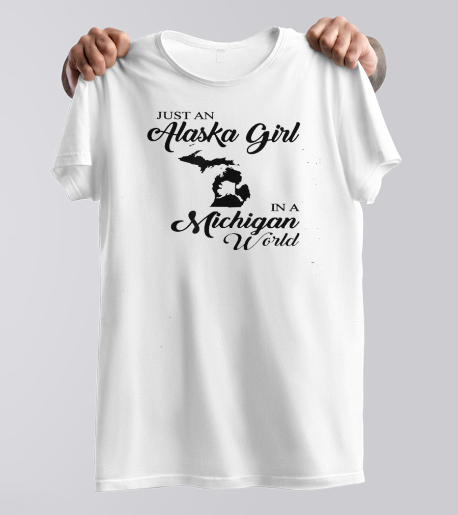 Just An Alaska Girl In A Michigan World T-Shirt