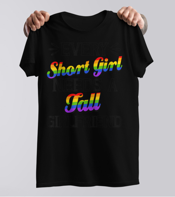 Every Short Girl Needs A Tall Girlfriend Lesbian Pride Gay T-Shirt