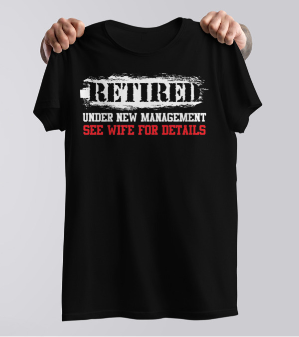 Retired Under New Management See Wife For Details T-Shirt