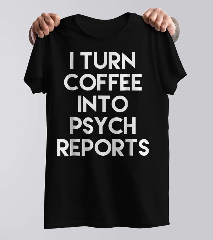 School Psychologist I Turn Coffee Into Psych Reports T-Shirt