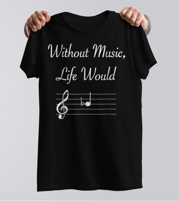 Without Music Life Would B Flat Musical Notes Clef And B Flat Note T-Shirt