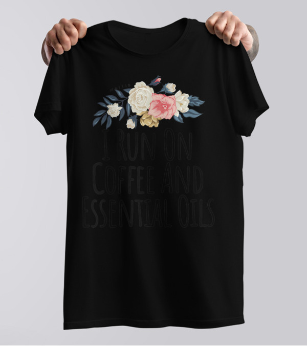 I Run On Coffee And Essential Oils Floral T-Shirt