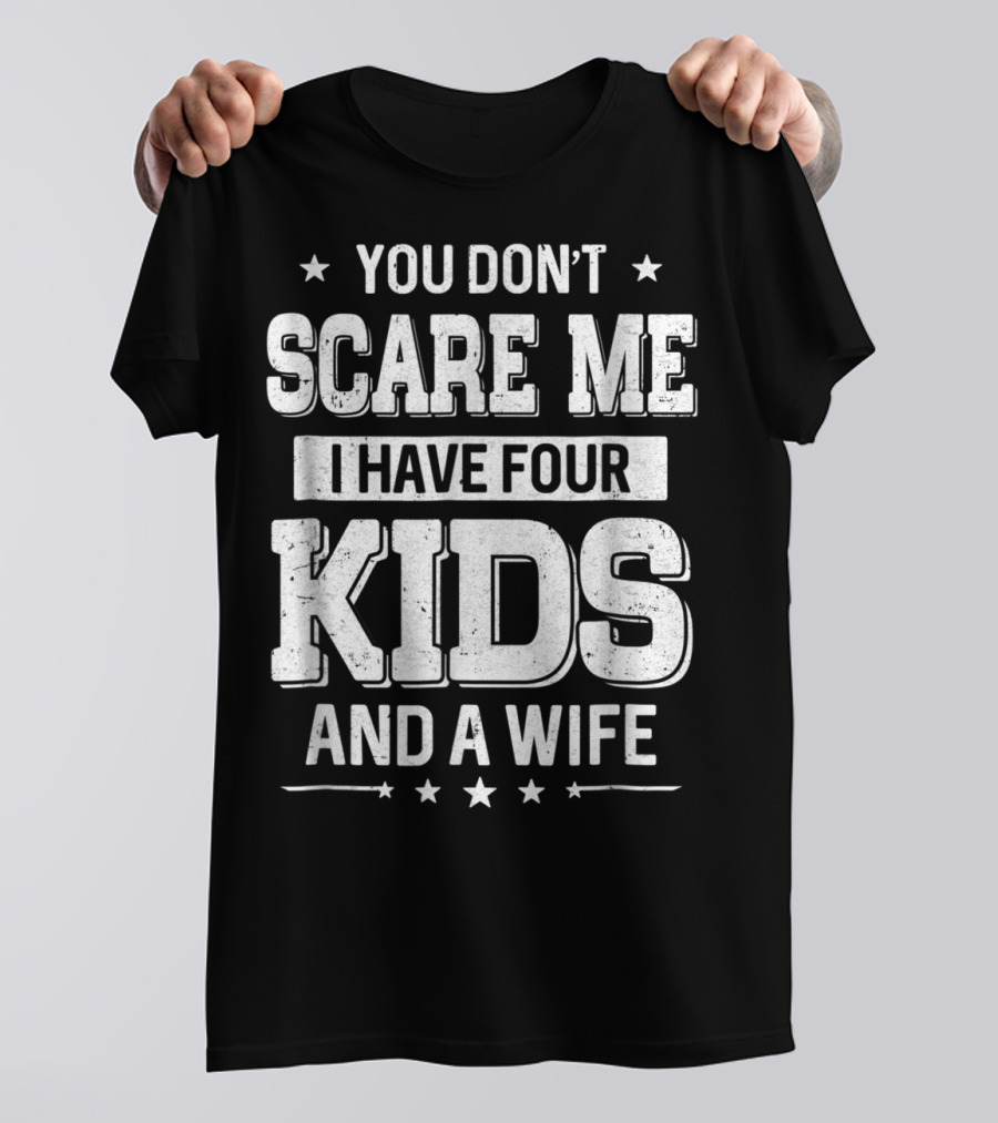 You Don't Scare Me I Have Four Kids And A Wife T-Shirt