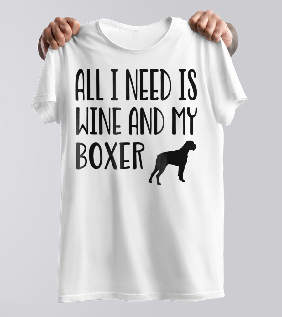 All I Need Is Wine And My Boxer T-Shirt