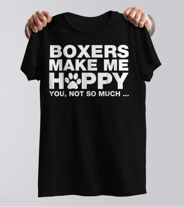 BOXERS MAKE ME HAPPY YOU NOT SO MUCH T-Shirt