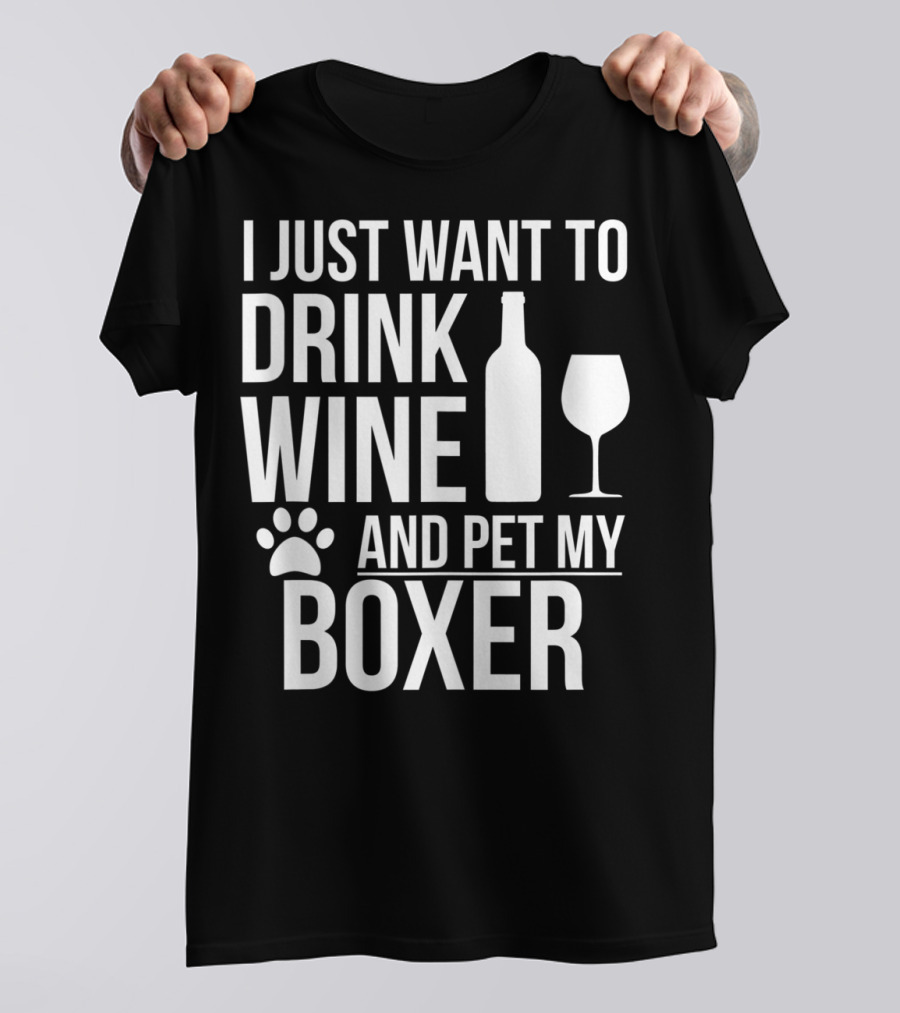 I Just Want To Drink Wine And Pet My Boxer Dog Owner Dog Lover Dog Mom Dog Dad T-Shirt