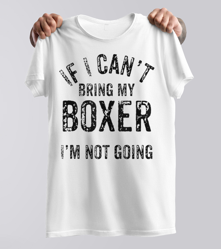 If I Can't Bring My Boxer I'm Not Going Dog Lover Tshirt T-Shirt