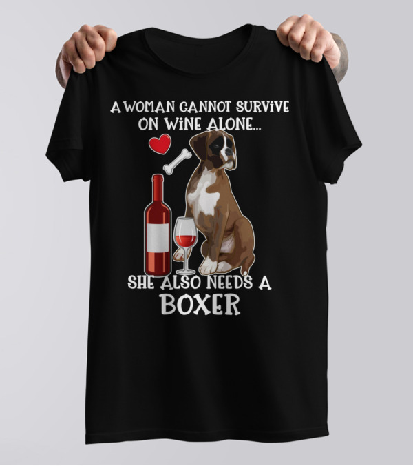 A Woman Cannot Survive On Wine Alone She Also Needs A Boxer T-Shirt