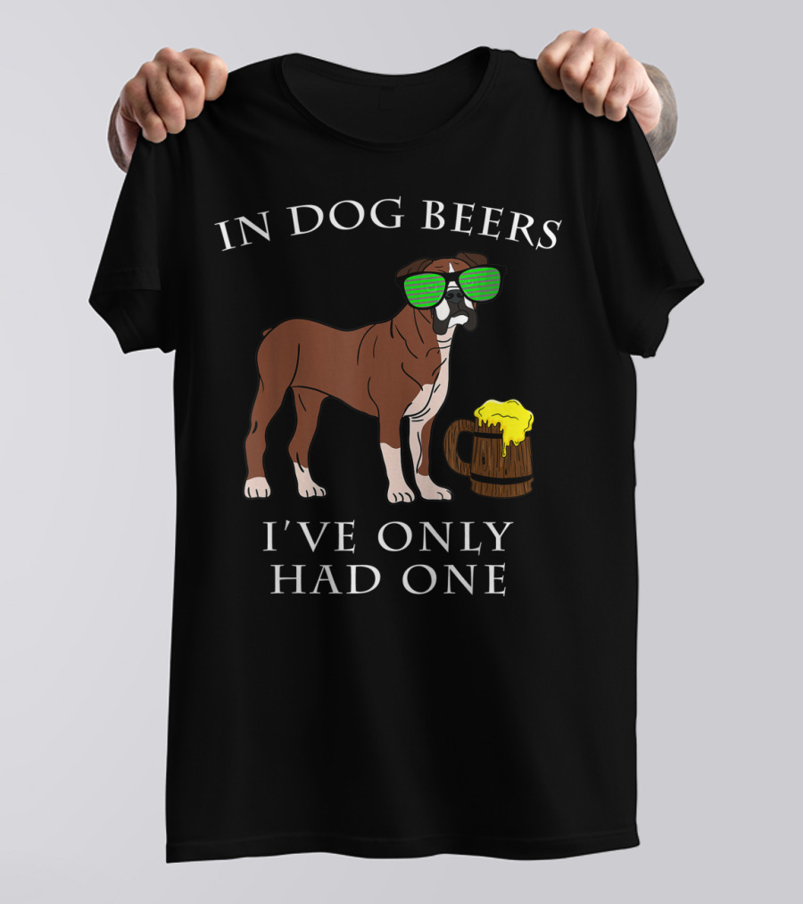 Boxer Dog With Sunglasses In Dog Beers I've Only Had One T-Shirt