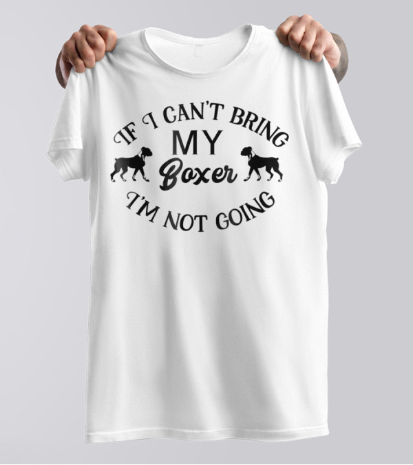 If I Can't Bring My Boxer I'm Not Going T-Shirt