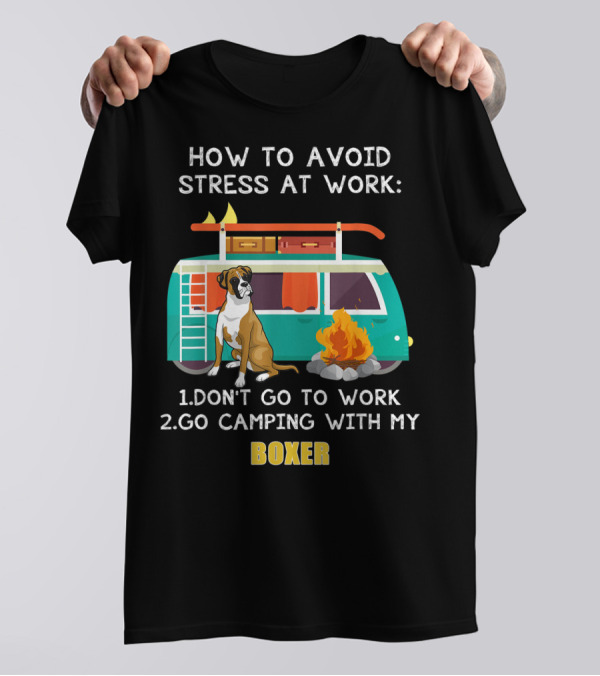 How To Avoid Stress At Work: Don't Go To Work Go Camping With My Boxer T-Shirt