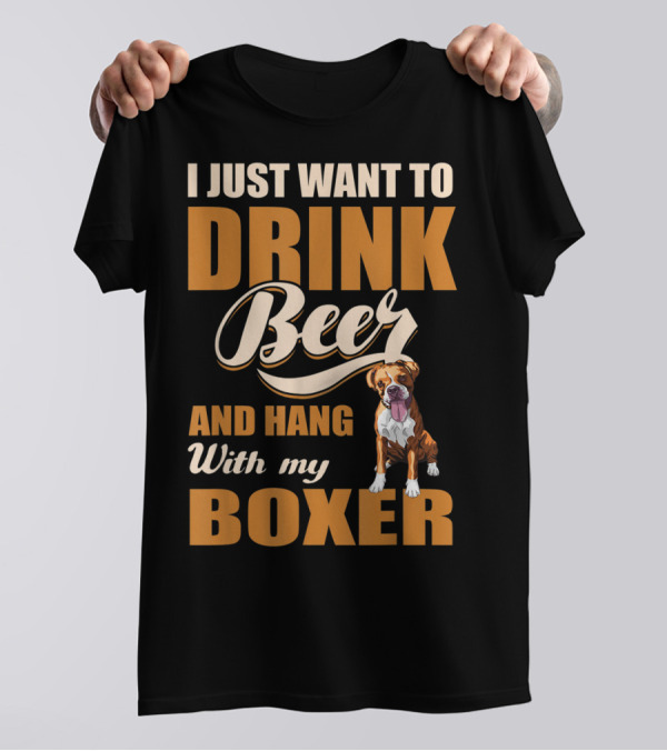 I Just Want To Drink Beer And Hang With My Boxer Dog T-Shirt
