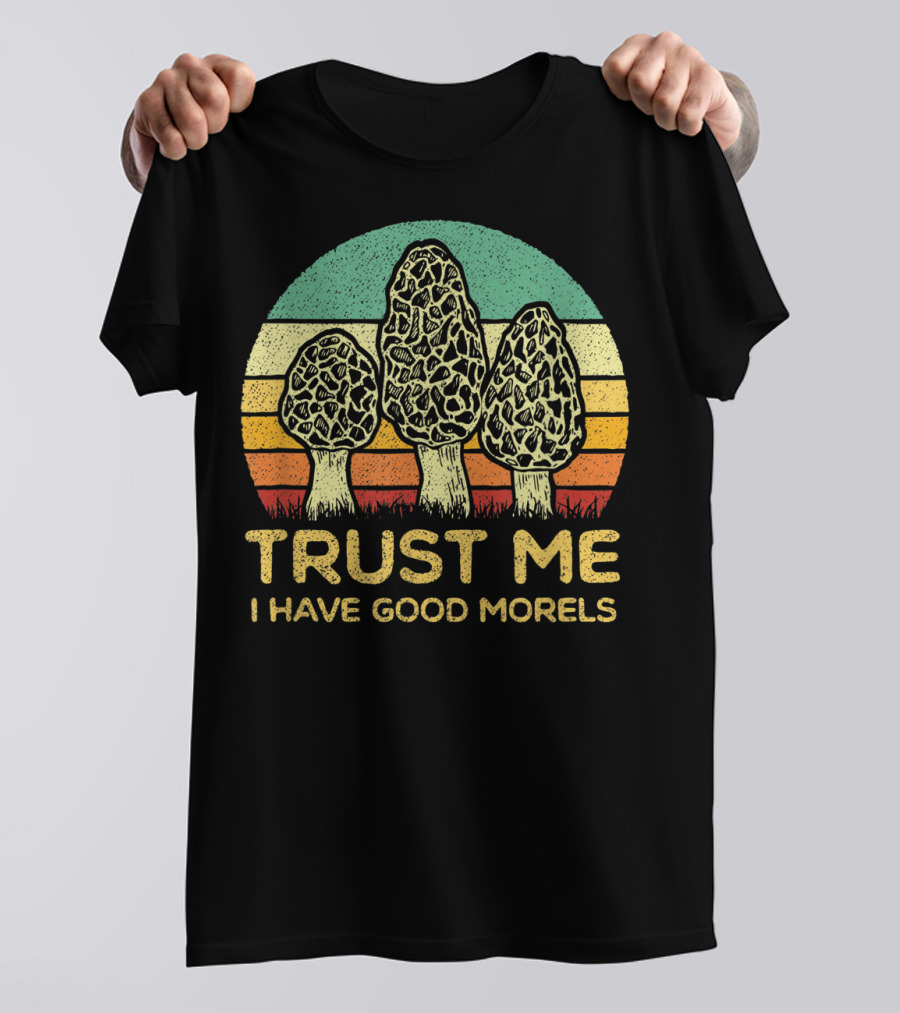 Trust Me I Have Good Morels Mushroom Foraging Hunters T-Shirt