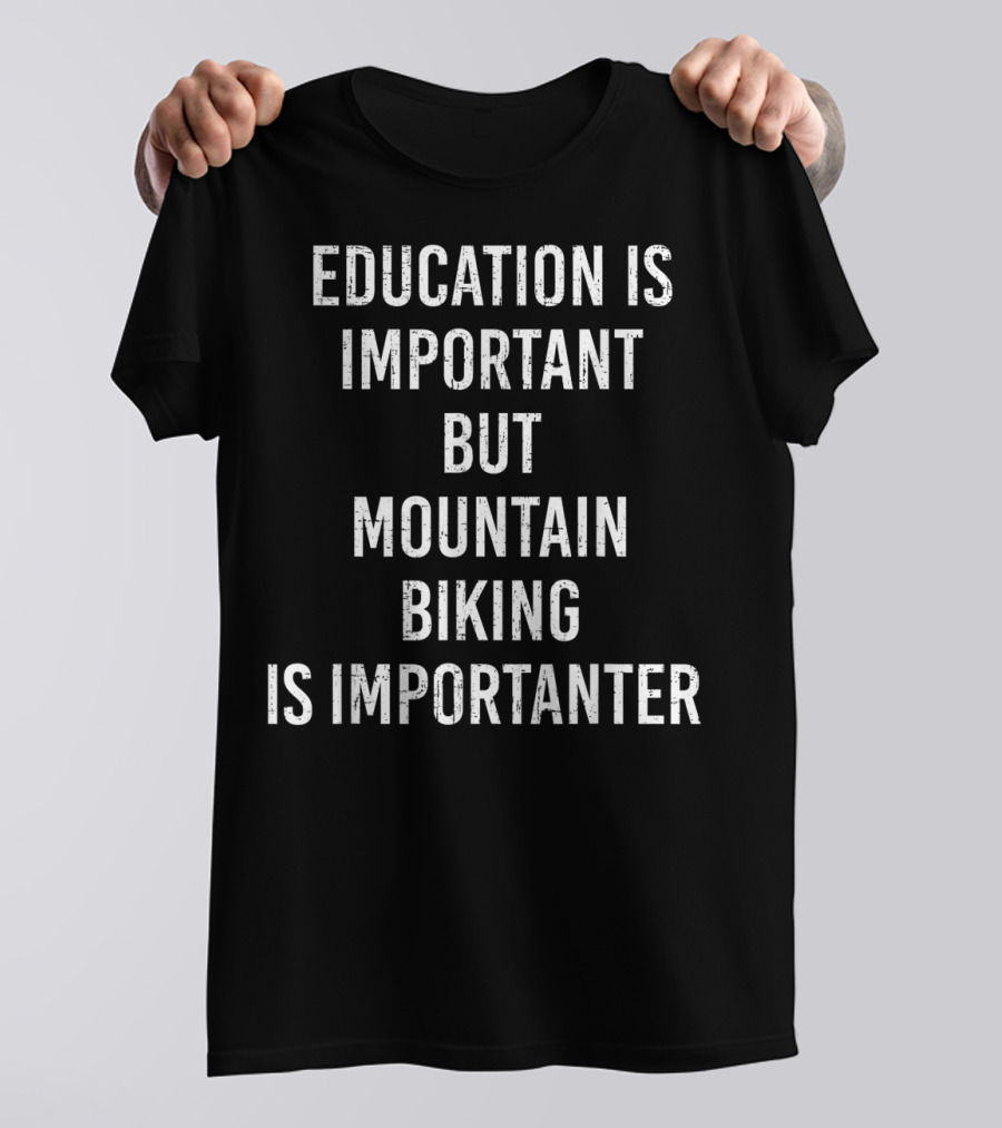 Education Is Important But Mountain Biking Is Importanter T-Shirt