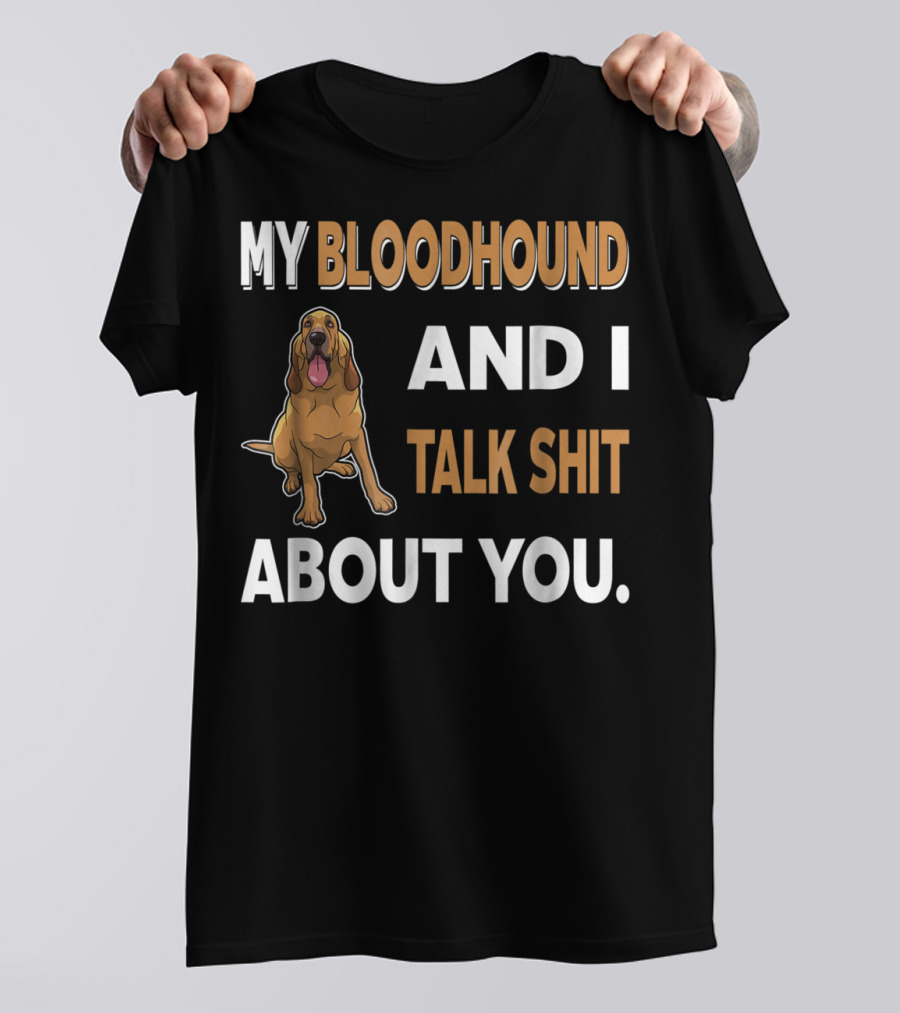 My Bloodhound And I Talk Shit About You T-Shirt