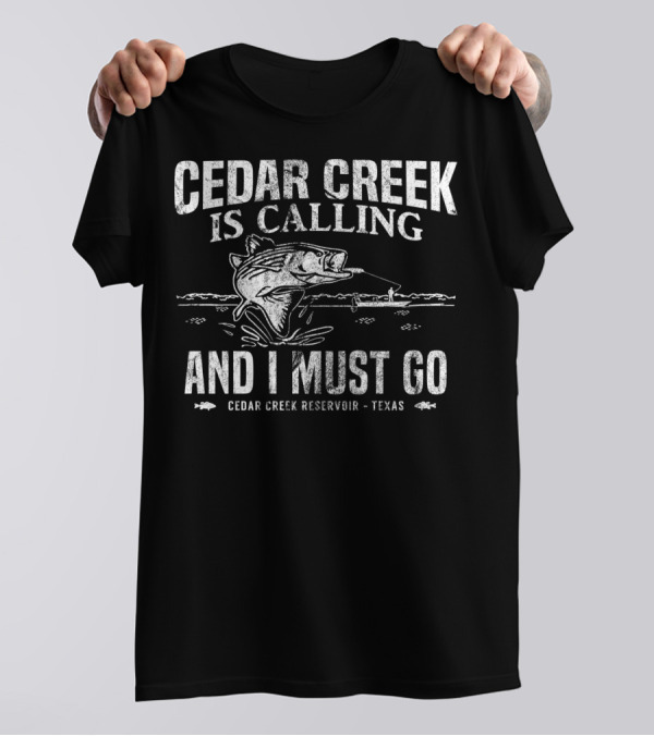 Cedar Creek Is Calling And I Must Go Cedar Creek Reservoir Texas Bass Fishing T-Shirt