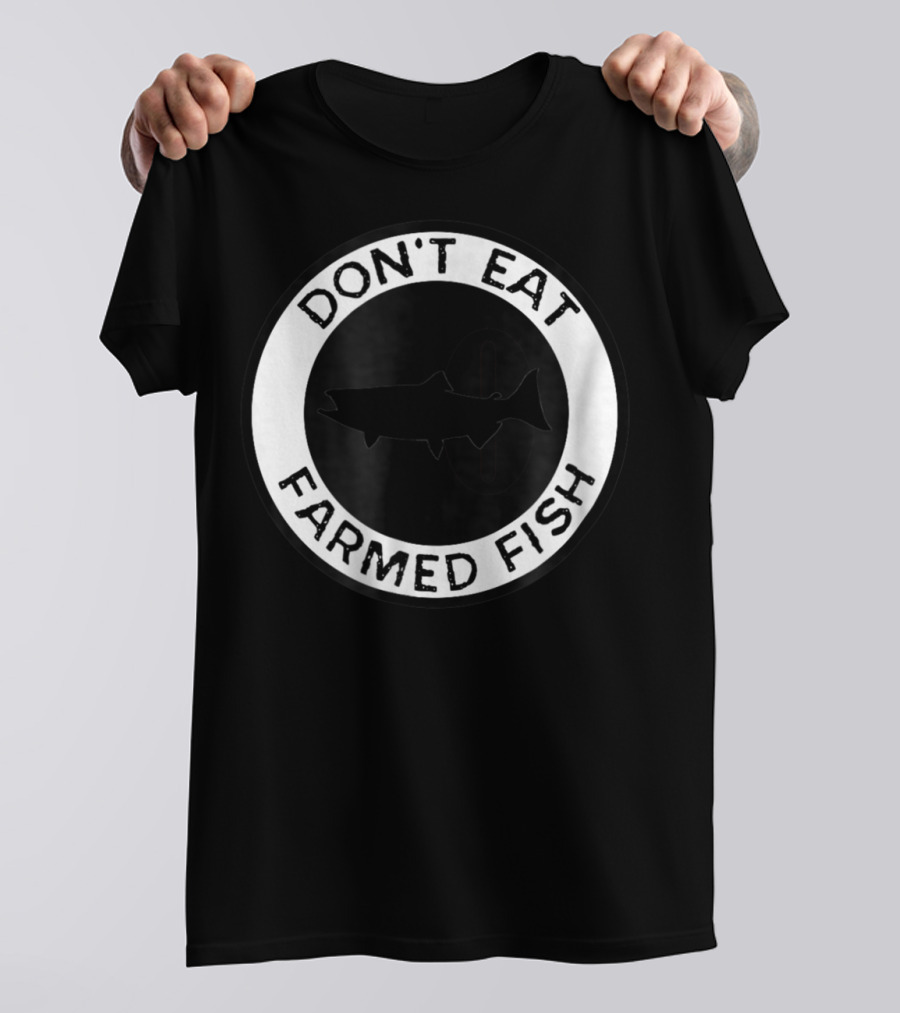 Don't Eat Farmed Fish Witty Commercial Fishing Seafood T-Shirt