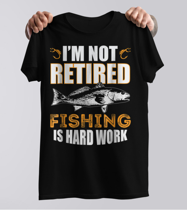 I'm Not Retired Fishing Is Hard Work T-Shirt