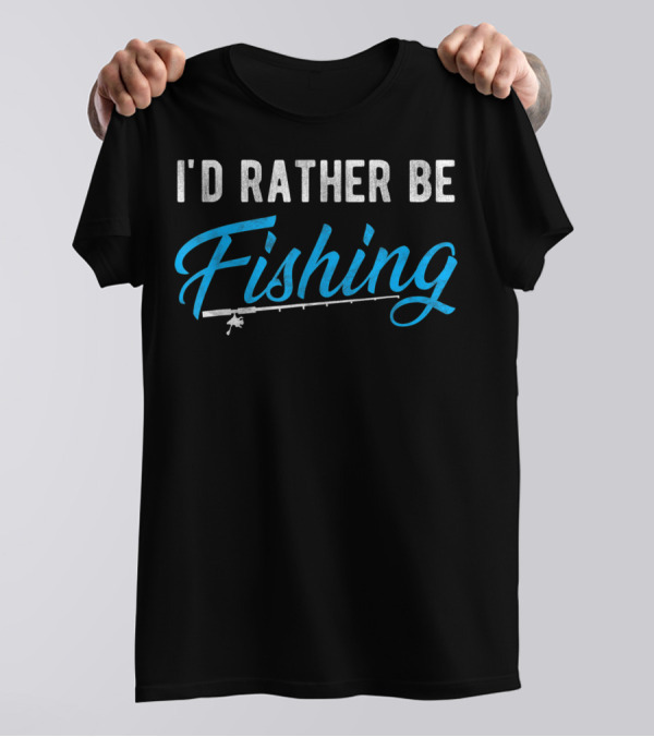 I'd Rather Be Fishing Fisherman Humor Fishing Rod T-Shirt