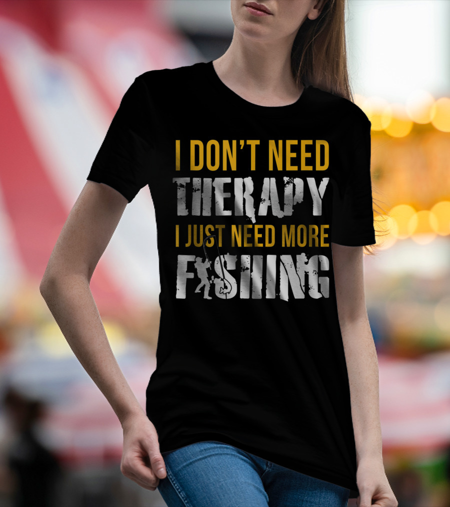 I Don't Need Therapy I Just Need More Fishing T-Shirt