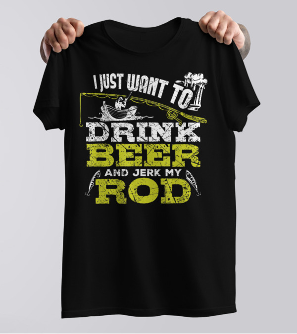 I Just Want To Drink Beer And Jerk My Rod Fishing Beer Mugs Boat Rods T-Shirt