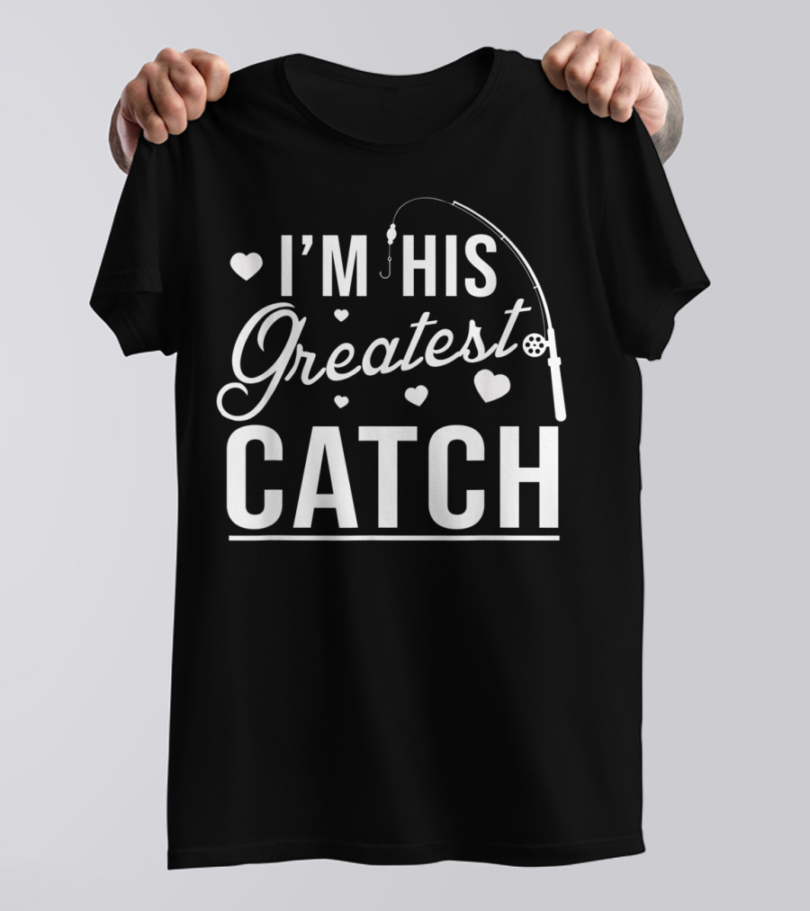 I'm His Greatest Catch Funny Fishing Heart T-Shirt
