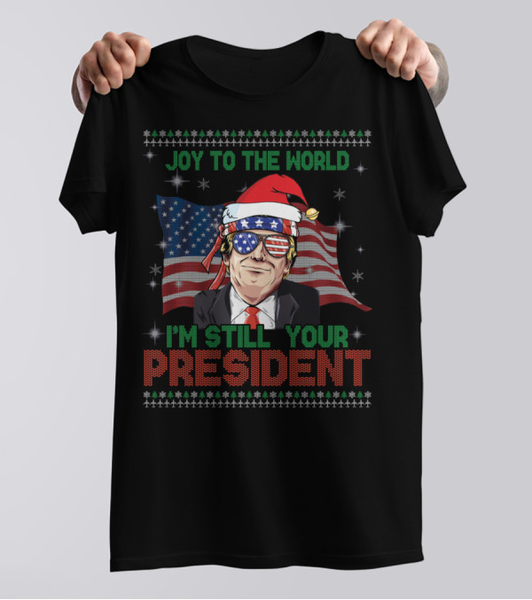 Joy To The World I'm Still Your President Ugly Christmas Trump USA T-Shirt