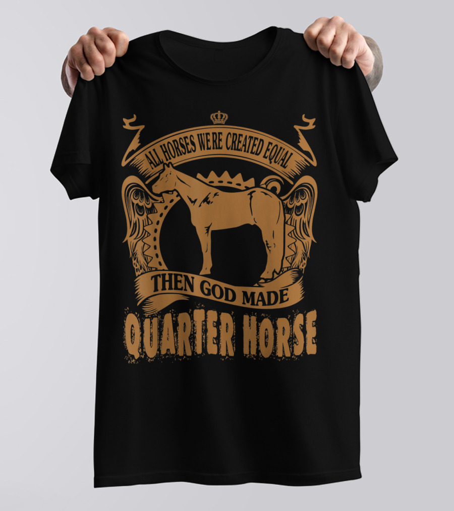 All Horses Were Created Equal Then God Made Quarter Horse T-Shirt