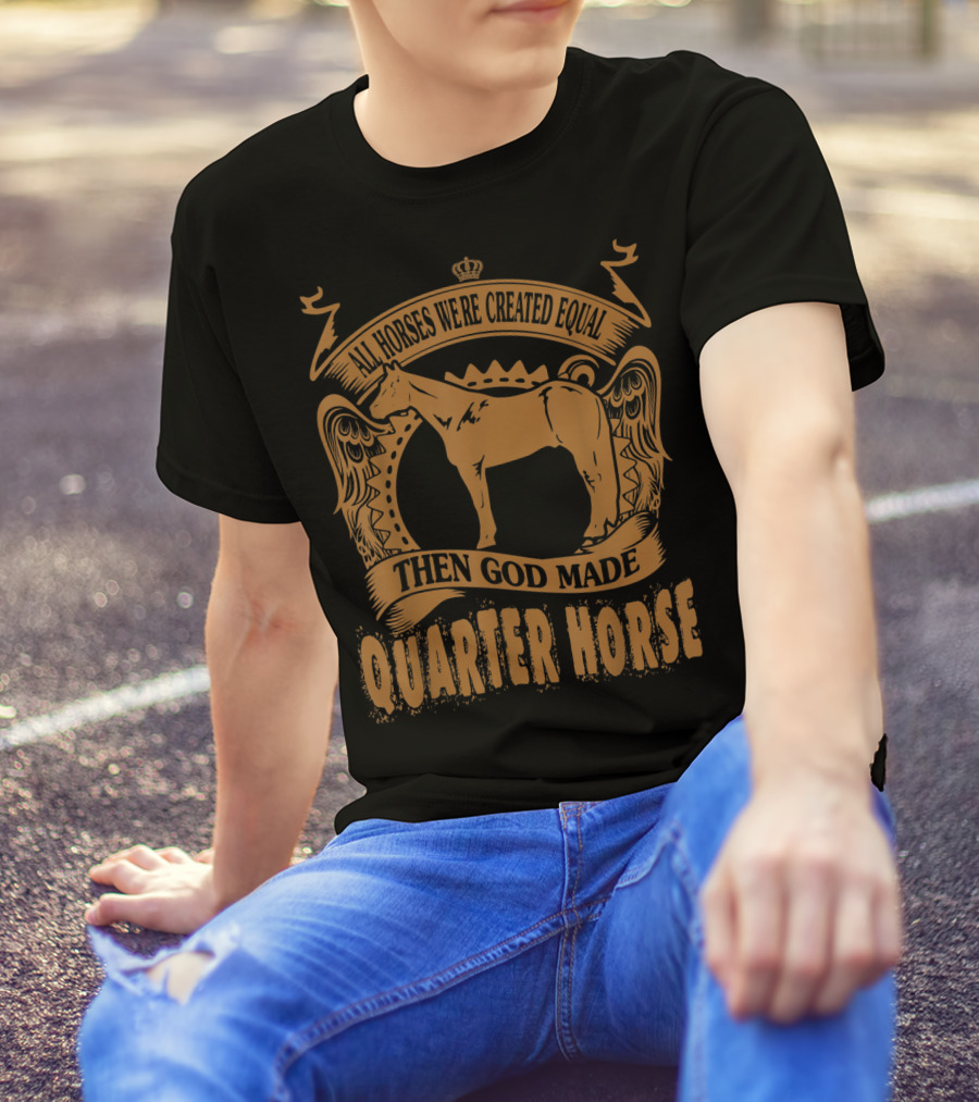 All Horses Were Created Equal Then God Made Quarter Horse T-Shirt
