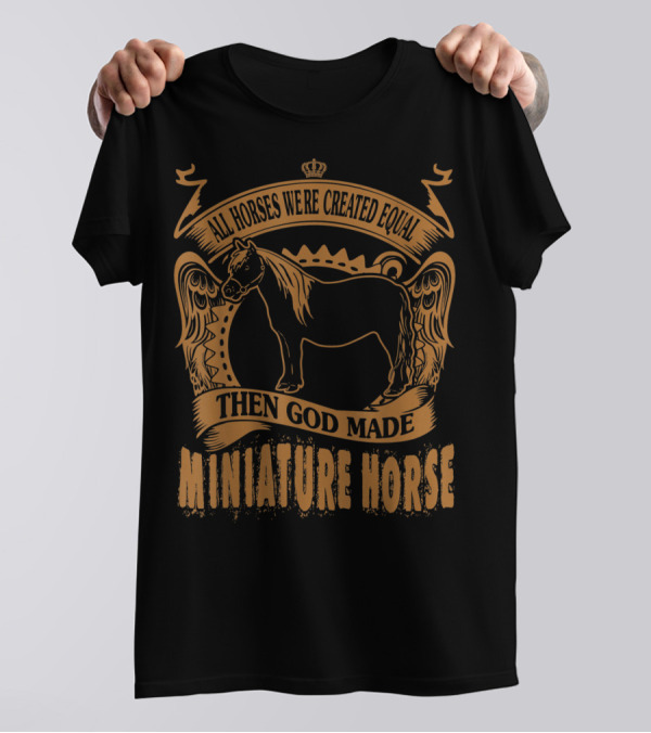 All Horses Were Created Equal Then God Made Miniature Horse T-Shirt