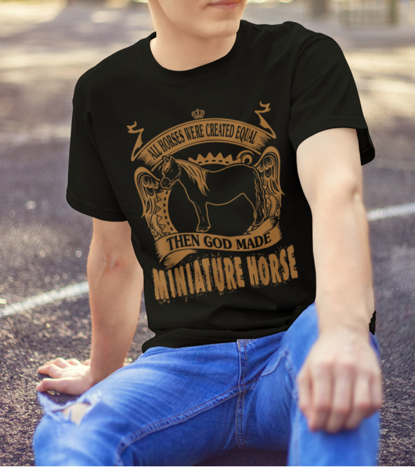 All Horses Were Created Equal Then God Made Miniature Horse T-Shirt
