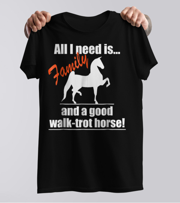 All I Need Is Family And A Good Walk-Trot Horse T-Shirt