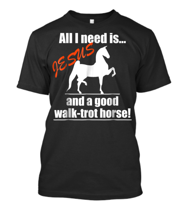 All I Need Is Jesus And A Good Walk-Trot Horse T-Shirt