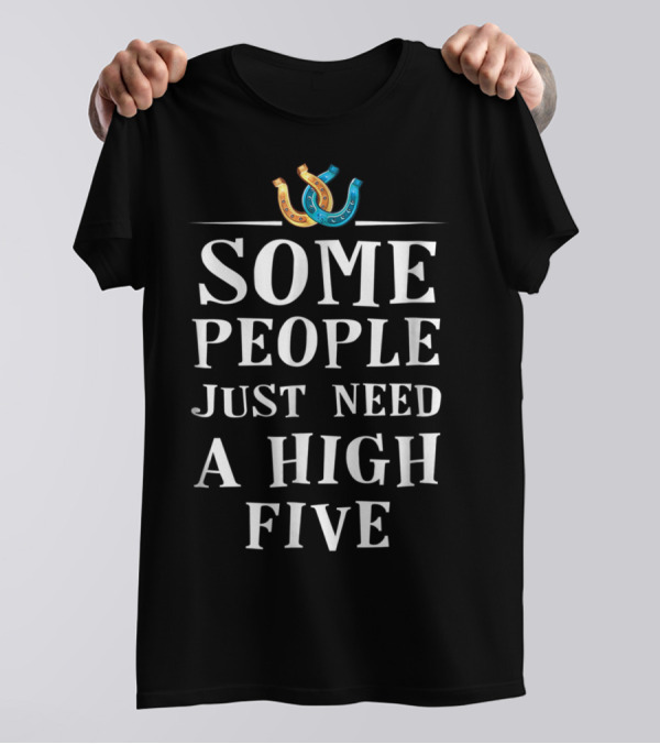 Some People Just Need A High Five Horseshoe Humor T-Shirt