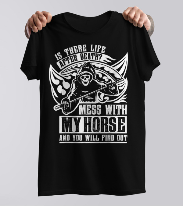 Is There Life After Death Mess With My Horse And You Will Find Out T-Shirt