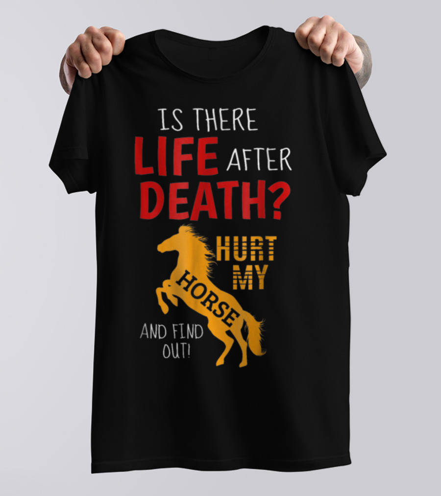 Is There Life After Death Hurt My Horse And Find Out T-Shirt