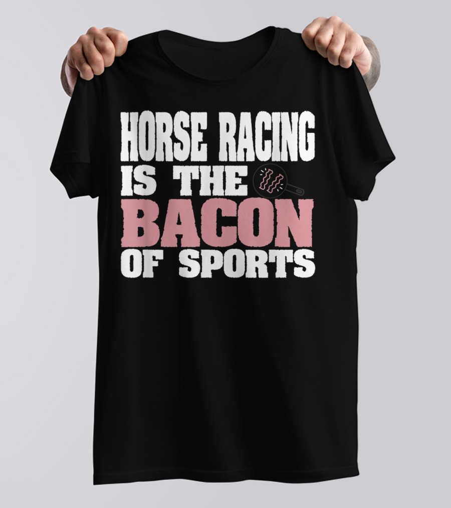 Horse Racing Is The Bacon Of Sports T-Shirt