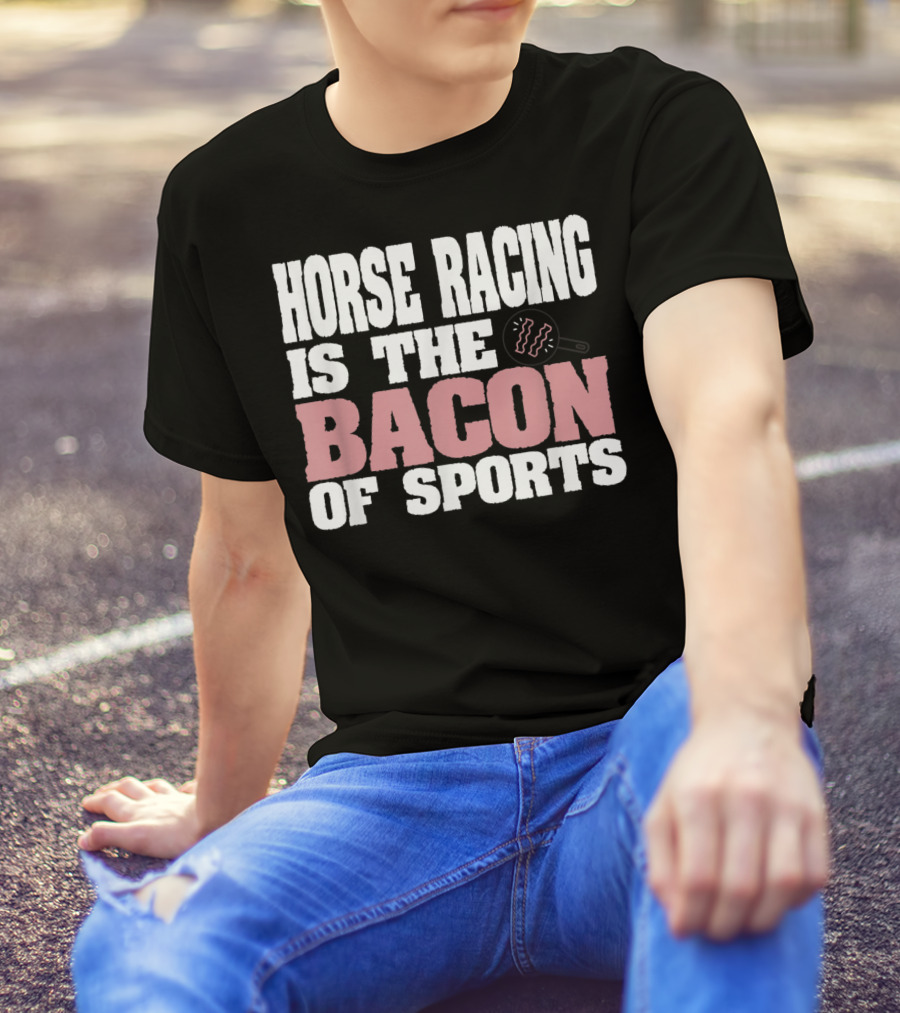 Horse Racing Is The Bacon Of Sports T-Shirt