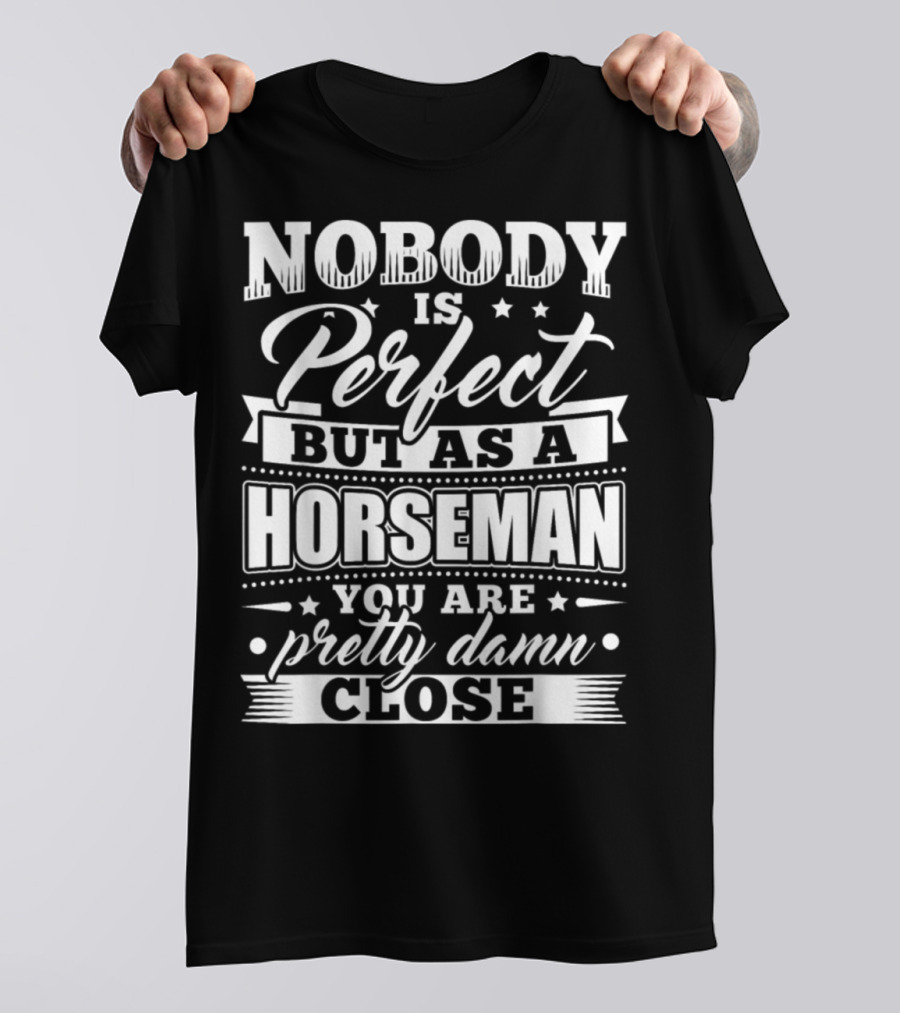 Nobody Is Perfect But As A Horseman You Are Pretty Damn Close T-Shirt