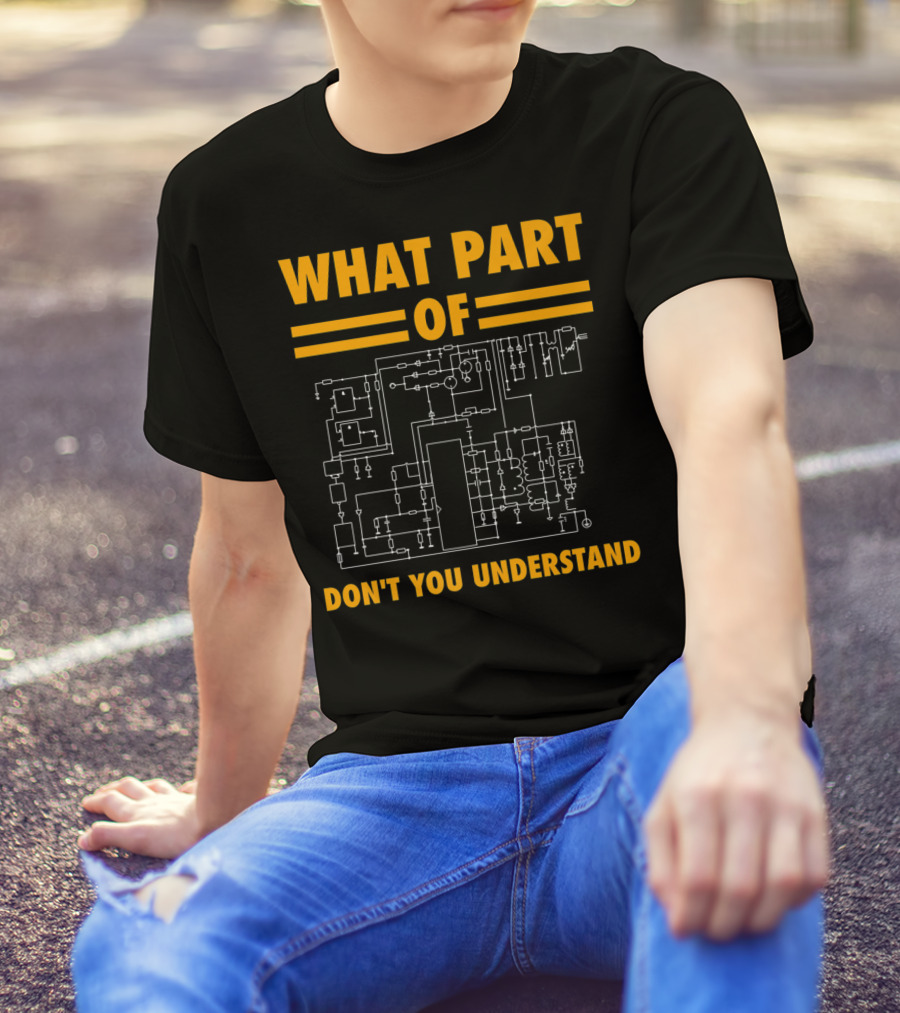 What Part Of Don't You Understand Electronic Engineering Circuit Diagram T-Shirt