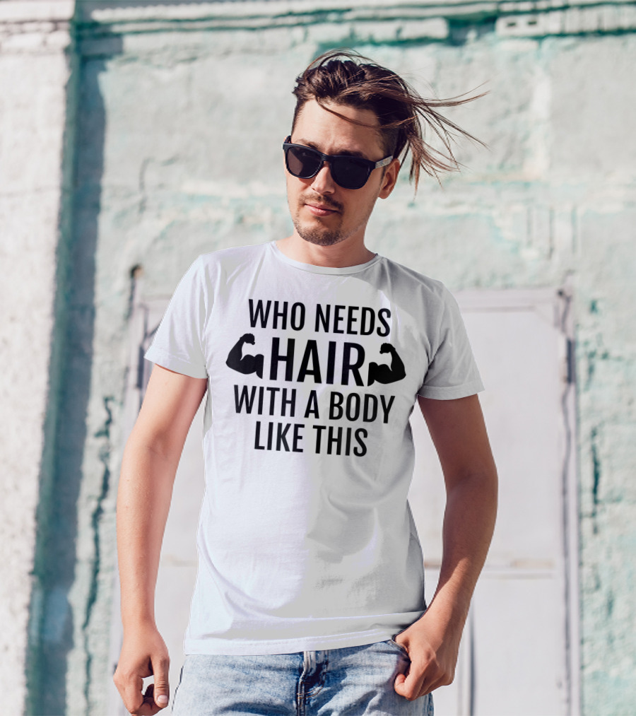 Who Needs Hair With A Body Like This Dad Muscles T-Shirt