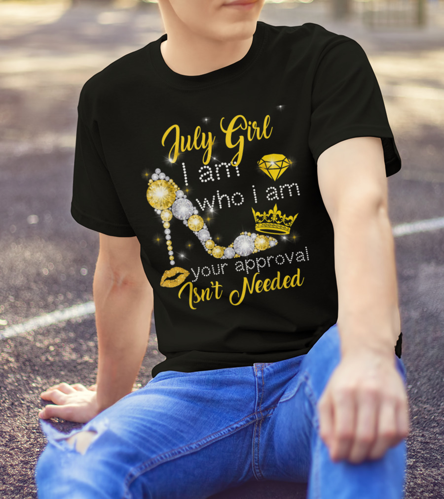 July Girl I Am Who I Am Your Approval Isn't Needed Diamond Crown High Heel T-Shirt