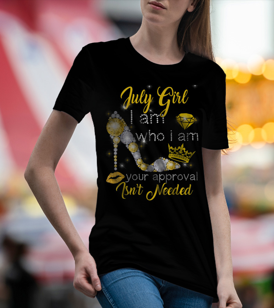 July Girl I Am Who I Am Your Approval Isn't Needed Diamond Crown High Heel T-Shirt