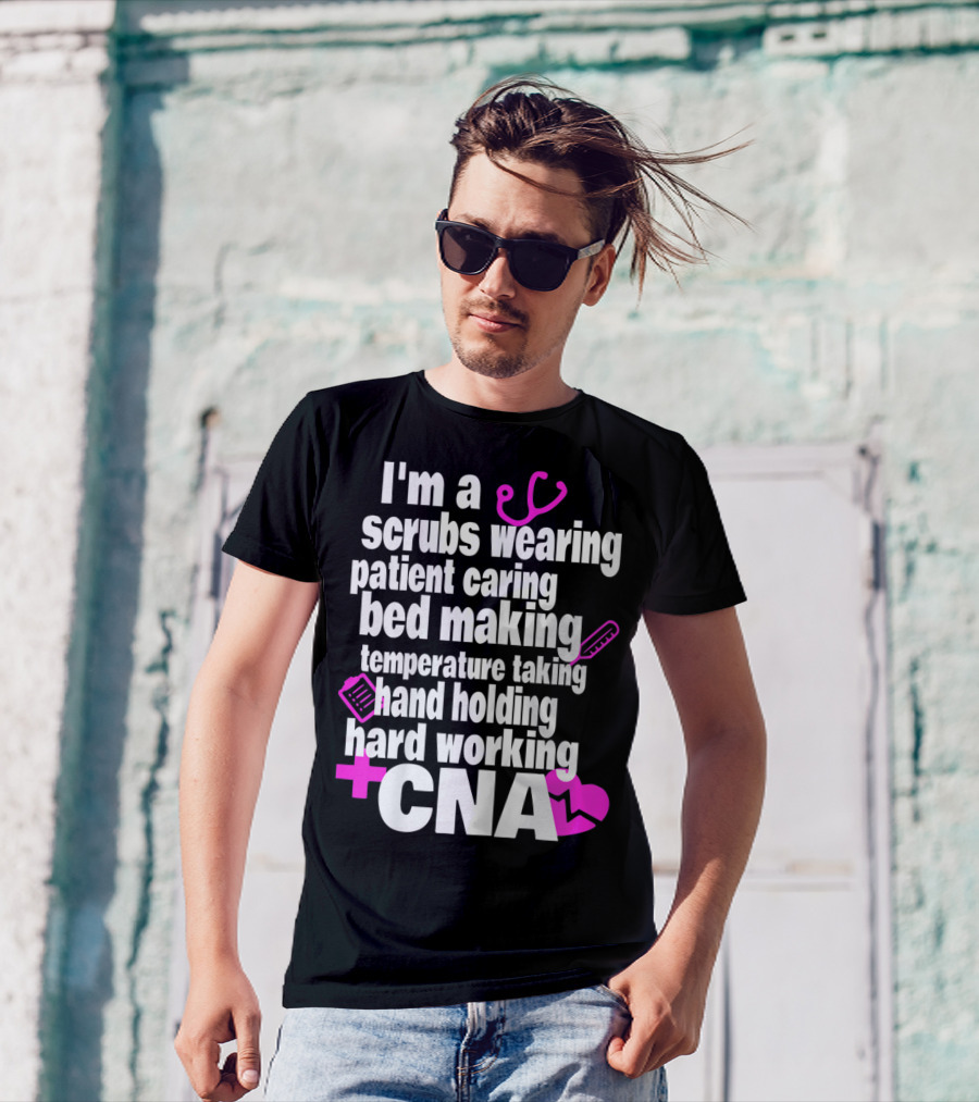 I'm A Scrubs Wearing Patient Caring Bed Making Temperature Taking Hand Holding Hard Working CNA T-Shirt