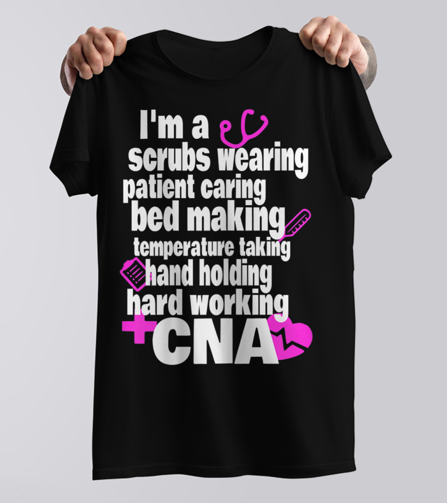 I'm A Scrubs Wearing Patient Caring Bed Making Temperature Taking Hand Holding Hard Working CNA T-Shirt