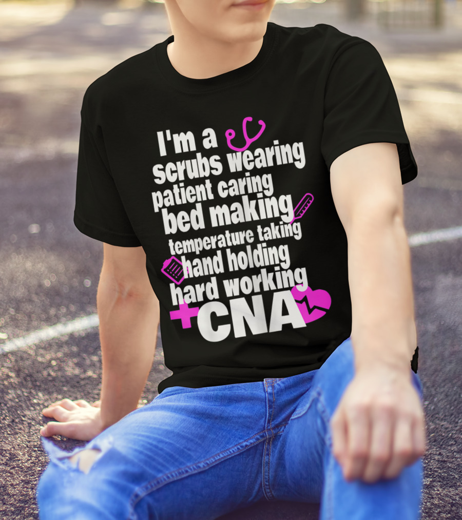 I'm A Scrubs Wearing Patient Caring Bed Making Temperature Taking Hand Holding Hard Working CNA T-Shirt