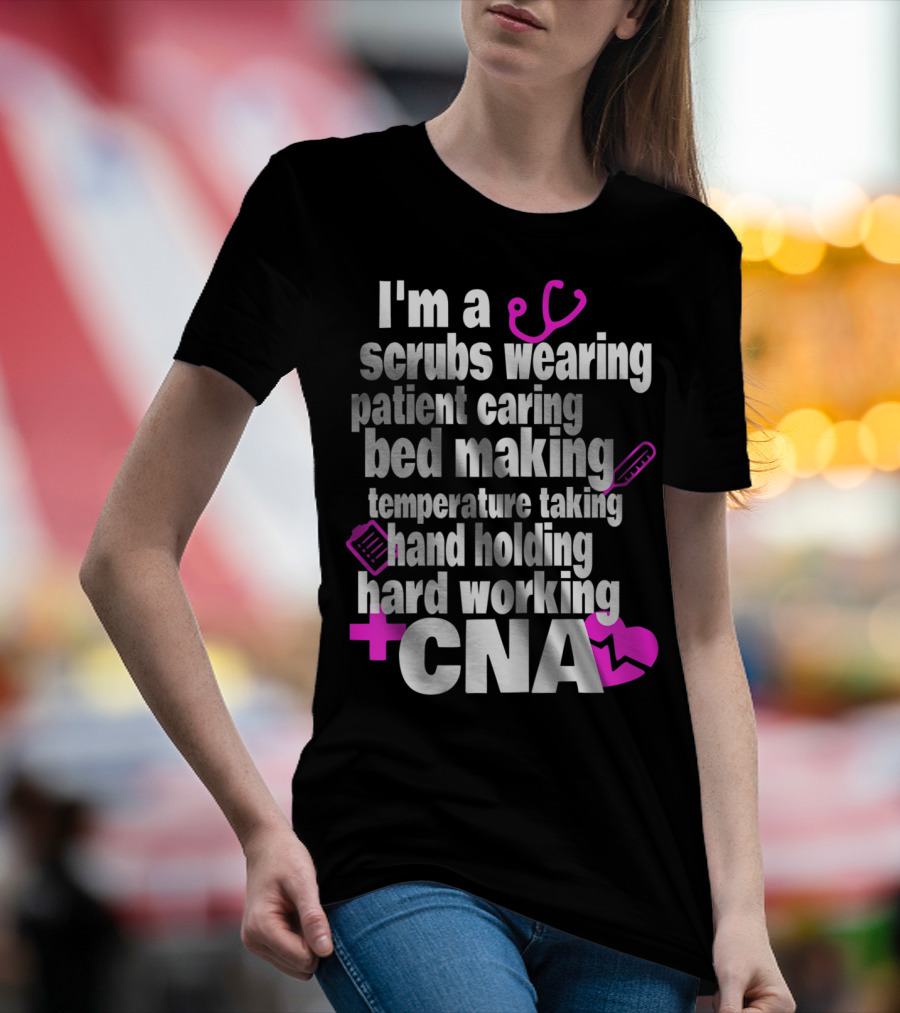 I'm A Scrubs Wearing Patient Caring Bed Making Temperature Taking Hand Holding Hard Working CNA T-Shirt